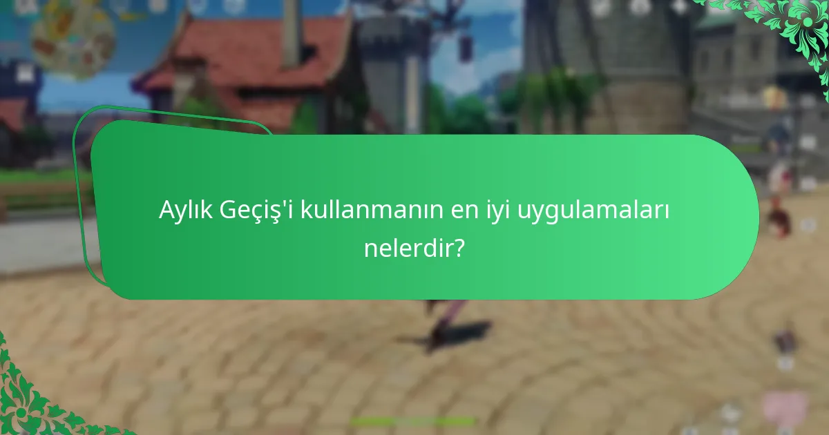 Aylık Geçiş’i kullanmanın en iyi uygulamaları nelerdir?