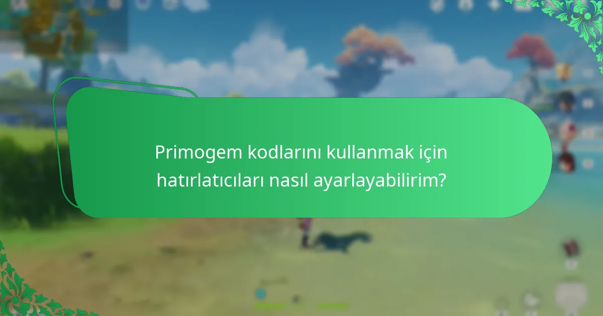 Primogem kodlarını kullanmak için hatırlatıcıları nasıl ayarlayabilirim?